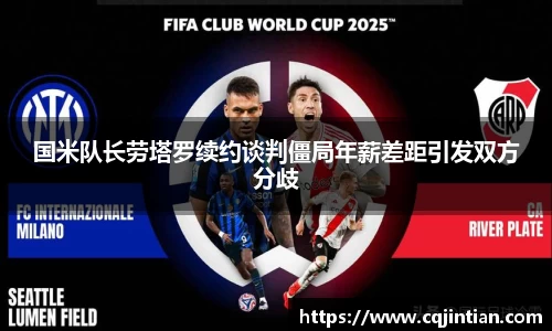 国米队长劳塔罗续约谈判僵局年薪差距引发双方分歧